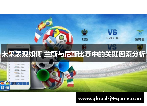 未来表现如何 兰斯与尼斯比赛中的关键因素分析 未来表现如何 兰斯与尼斯比赛中的关键因素分析