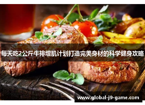 每天吃2公斤牛排增肌计划打造完美身材的科学健身攻略 每天吃2公斤牛排增肌计划打造完美身材的科学健身攻略