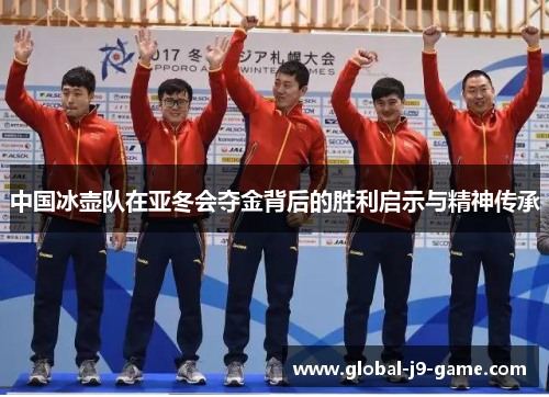 中国冰壶队在亚冬会夺金背后的胜利启示与精神传承 中国冰壶队在亚冬会夺金背后的胜利启示与精神传承