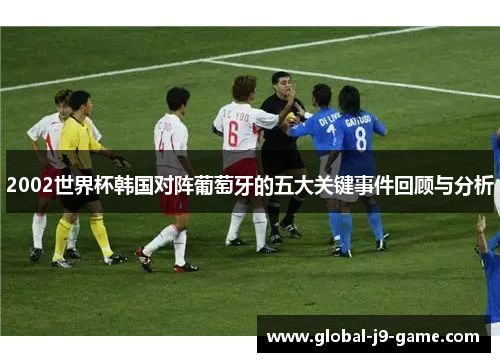 2002世界杯韩国对阵葡萄牙的五大关键事件回顾与分析 2002世界杯韩国对阵葡萄牙的五大关键事件回顾与分析