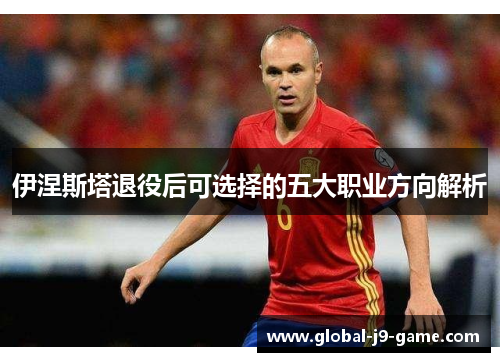 伊涅斯塔退役后可选择的五大职业方向解析 伊涅斯塔退役后可选择的五大职业方向解析