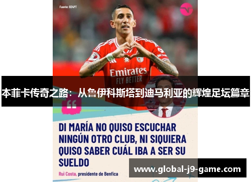 本菲卡传奇之路:从鲁伊科斯塔到迪马利亚的辉煌足坛篇章 本菲卡传奇之路:从鲁伊科斯塔到迪马利亚的辉煌足坛篇章