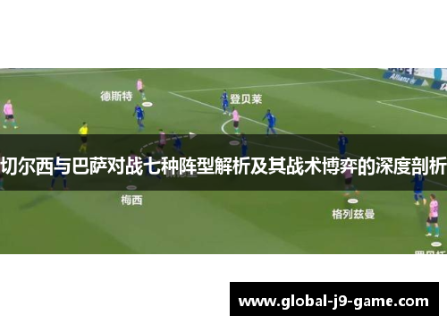 切尔西与巴萨对战七种阵型解析及其战术博弈的深度剖析 切尔西与巴萨对战七种阵型解析及其战术博弈的深度剖析