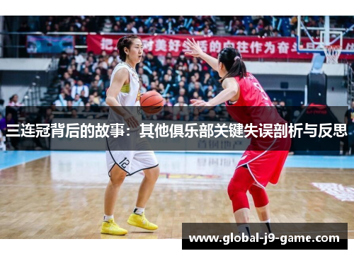 三连冠背后的故事:其他俱乐部关键失误剖析与反思 三连冠背后的故事:其他俱乐部关键失误剖析与反思