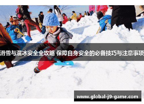 滑雪与溜冰安全全攻略 保障自身安全的必备技巧与注意事项 滑雪与溜冰安全全攻略 保障自身安全的必备技巧与注意事项