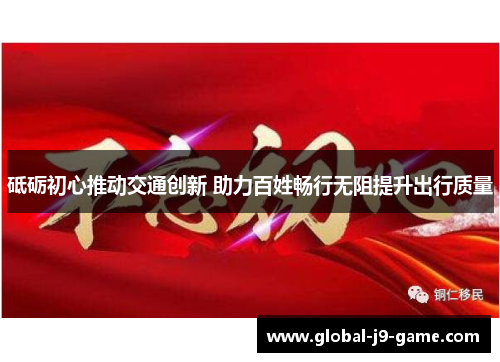 砥砺初心推动交通创新 助力百姓畅行无阻提升出行质量