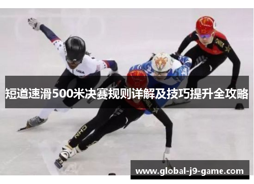 短道速滑500米决赛规则详解及技巧提升全攻略 短道速滑500米决赛规则详解及技巧提升全攻略
