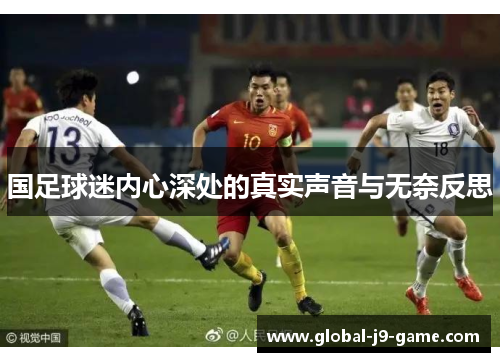 国足球迷内心深处的真实声音与无奈反思 国足球迷内心深处的真实声音与无奈反思