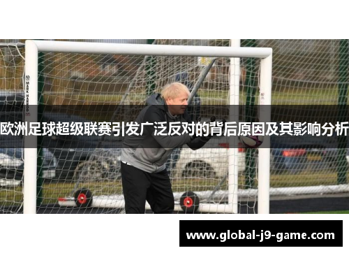 欧洲足球超级联赛引发广泛反对的背后原因及其影响分析 欧洲足球超级联赛引发广泛反对的背后原因及其影响分析