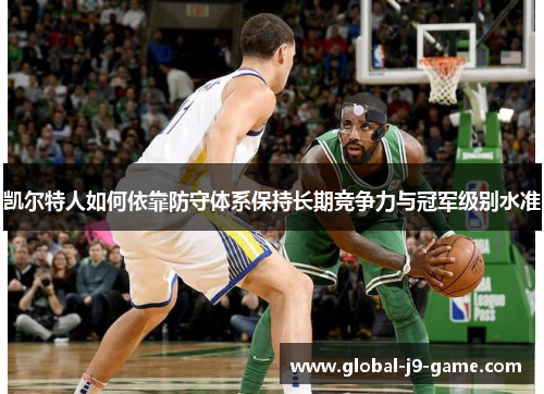 凯尔特人如何依靠防守体系保持长期竞争力与冠军级别水准 凯尔特人如何依靠防守体系保持长期竞争力与冠军级别水准