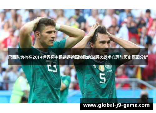 巴西队为何在2014世界杯主场遭遇德国惨败的深层次战术心理与历史原因分析