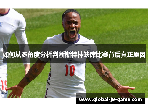 如何从多角度分析判断斯特林缺席比赛背后真正原因 如何从多角度分析判断斯特林缺席比赛背后真正原因