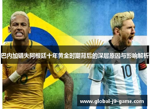 巴内加错失阿根廷十年黄金时期背后的深层原因与影响解析 巴内加错失阿根廷十年黄金时期背后的深层原因与影响解析