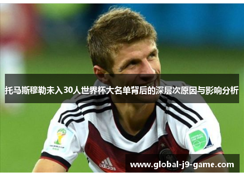 托马斯穆勒未入30人世界杯大名单背后的深层次原因与影响分析 托马斯穆勒未入30人世界杯大名单背后的深层次原因与影响分析