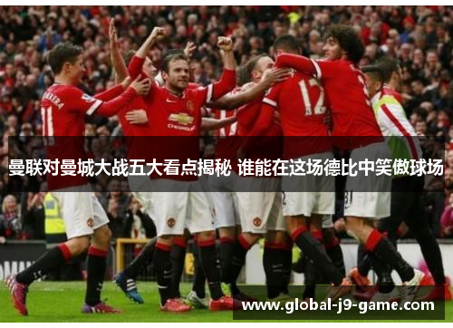 曼联对曼城大战五大看点揭秘 谁能在这场德比中笑傲球场 曼联对曼城大战五大看点揭秘 谁能在这场德比中笑傲球场