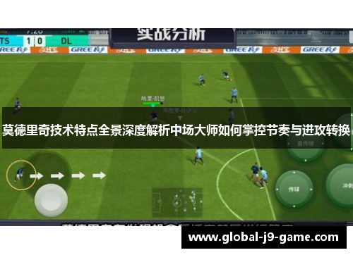 莫德里奇技术特点全景深度解析中场大师如何掌控节奏与进攻转换 莫德里奇技术特点全景深度解析中场大师如何掌控节奏与进攻转换