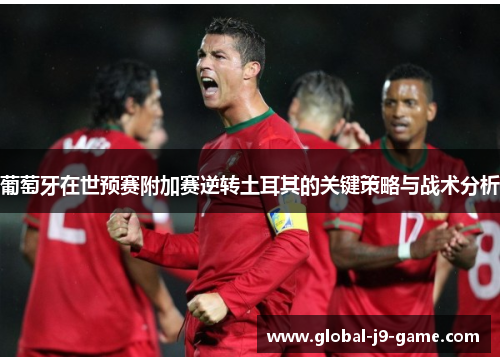 葡萄牙在世预赛附加赛逆转土耳其的关键策略与战术分析 葡萄牙在世预赛附加赛逆转土耳其的关键策略与战术分析