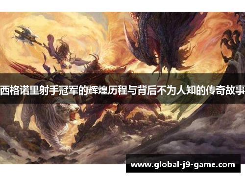 西格诺里射手冠军的辉煌历程与背后不为人知的传奇故事 西格诺里射手冠军的辉煌历程与背后不为人知的传奇故事