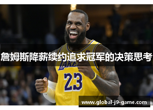 詹姆斯降薪续约追求冠军的决策思考 詹姆斯降薪续约追求冠军的决策思考