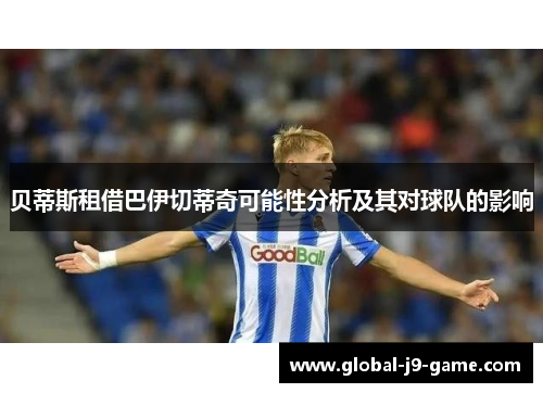 贝蒂斯租借巴伊切蒂奇可能性分析及其对球队的影响 贝蒂斯租借巴伊切蒂奇可能性分析及其对球队的影响
