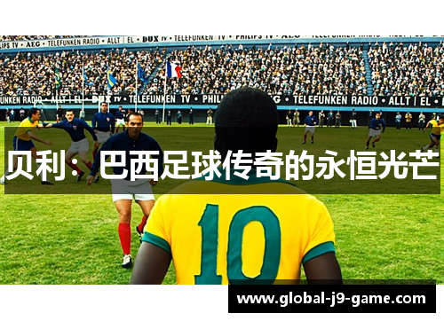 贝利:巴西足球传奇的永恒光芒 贝利:巴西足球传奇的永恒光芒