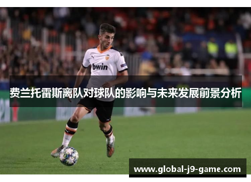 费兰托雷斯离队对球队的影响与未来发展前景分析 费兰托雷斯离队对球队的影响与未来发展前景分析