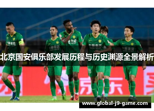 北京国安俱乐部发展历程与历史渊源全景解析