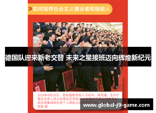 德国队迎来新老交替 未来之星接班迈向辉煌新纪元 德国队迎来新老交替 未来之星接班迈向辉煌新纪元
