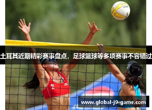 土耳其近期精彩赛事盘点,足球篮球等多项赛事不容错过 土耳其近期精彩赛事盘点,足球篮球等多项赛事不容错过