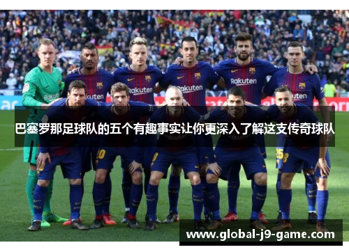 巴塞罗那足球队的五个有趣事实让你更深入了解这支传奇球队 巴塞罗那足球队的五个有趣事实让你更深入了解这支传奇球队