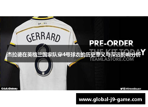 杰拉德在英格兰国家队穿4号球衣的历史意义与深远影响分析 杰拉德在英格兰国家队穿4号球衣的历史意义与深远影响分析