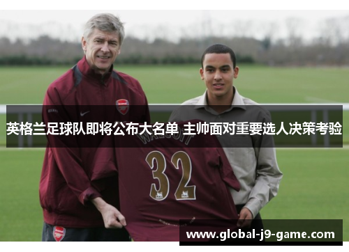英格兰足球队即将公布大名单 主帅面对重要选人决策考验