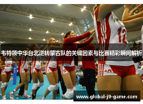 韦特领中华台北逆转蒙古队的关键因素与比赛精彩瞬间解析 韦特领中华台北逆转蒙古队的关键因素与比赛精彩瞬间解析