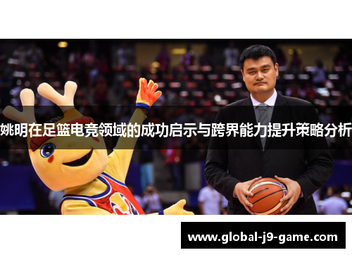 姚明在足篮电竞领域的成功启示与跨界能力提升策略分析