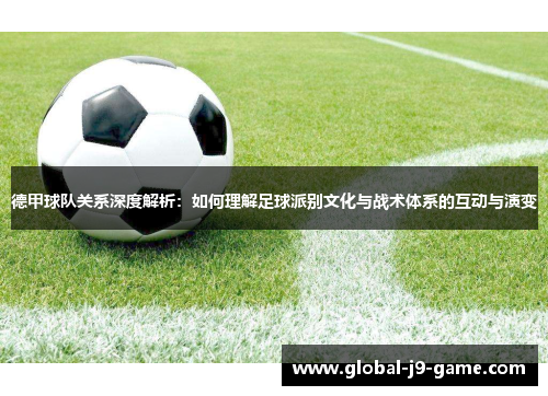 德甲球队关系深度解析：如何理解足球派别文化与战术体系的互动与演变