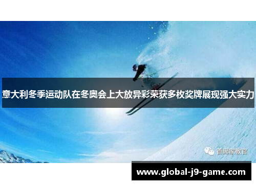 意大利冬季运动队在冬奥会上大放异彩荣获多枚奖牌展现强大实力