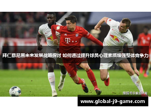 拜仁慕尼黑未来发展战略探讨 如何通过提升球员心理素质增强整体竞争力