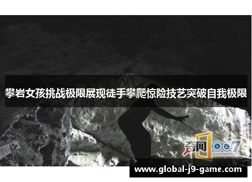 攀岩女孩挑战极限展现徒手攀爬惊险技艺突破自我极限