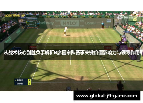 从战术核心到胜负手解析B席国家队赛事关键价值影响力与领导作用