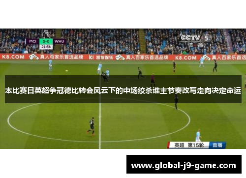 本比赛日英超争冠德比转会风云下的中场绞杀谁主节奏改写走向决定命运 本比赛日英超争冠德比转会风云下的中场绞杀谁主节奏改写走向决定命运