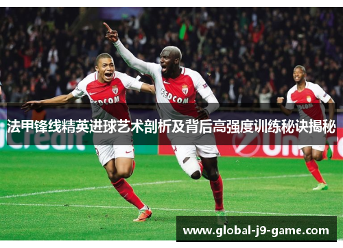 法甲锋线精英进球艺术剖析及背后高强度训练秘诀揭秘 法甲锋线精英进球艺术剖析及背后高强度训练秘诀揭秘