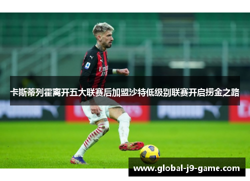 卡斯蒂列霍离开五大联赛后加盟沙特低级别联赛开启捞金之路