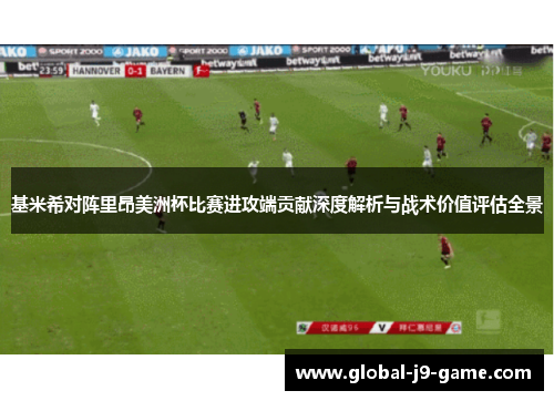 基米希对阵里昂美洲杯比赛进攻端贡献深度解析与战术价值评估全景 基米希对阵里昂美洲杯比赛进攻端贡献深度解析与战术价值评估全景
