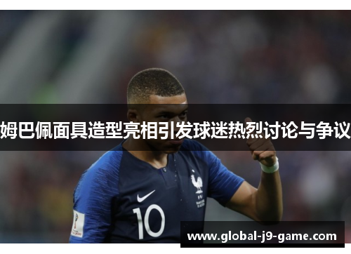 姆巴佩面具造型亮相引发球迷热烈讨论与争议