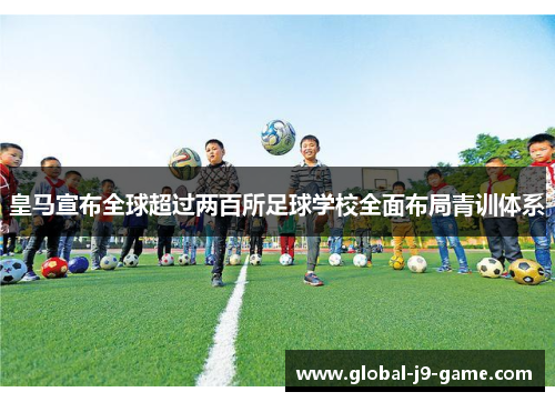 皇马宣布全球超过两百所足球学校全面布局青训体系 皇马宣布全球超过两百所足球学校全面布局青训体系
