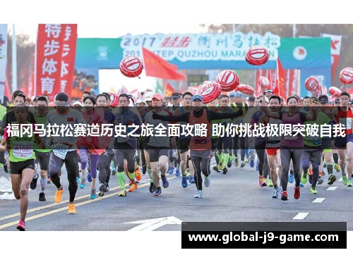 福冈马拉松赛道历史之旅全面攻略 助你挑战极限突破自我 福冈马拉松赛道历史之旅全面攻略 助你挑战极限突破自我